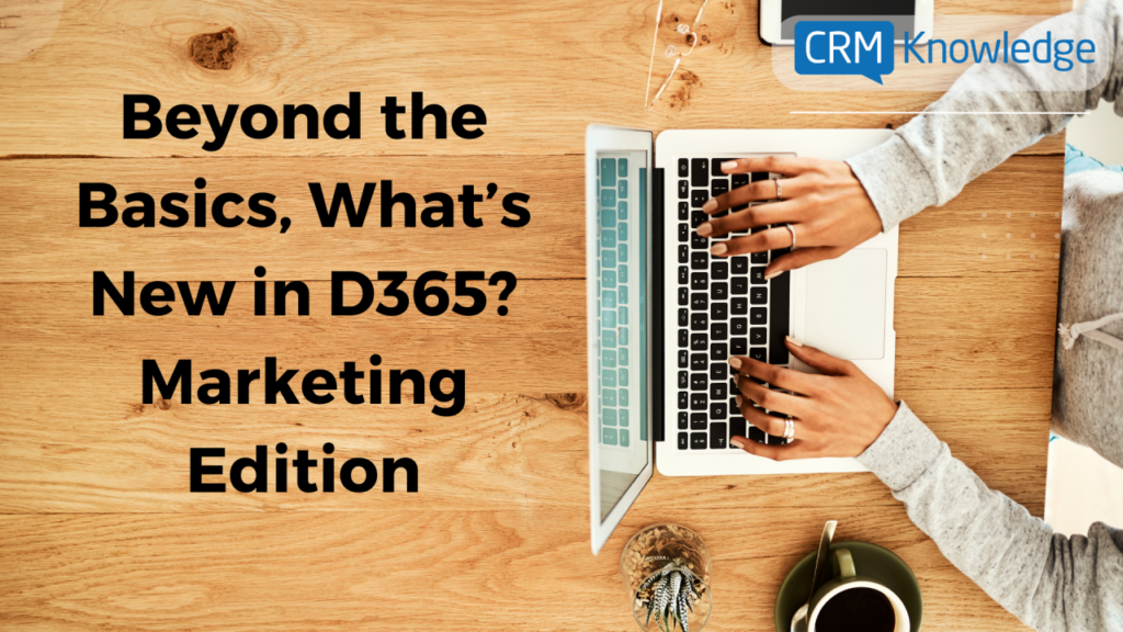 Beyond the Basics, What's New in D365? Marketing Edition